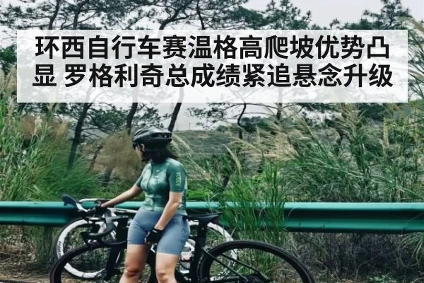 环西自行车赛温格高爬坡优势凸显 罗格利奇总成绩紧追悬念升级 | HTH sports