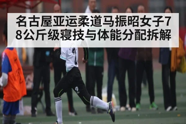 名古屋亚运柔道马振昭女子78公斤级寝技与体能分配拆解（HTH sports）