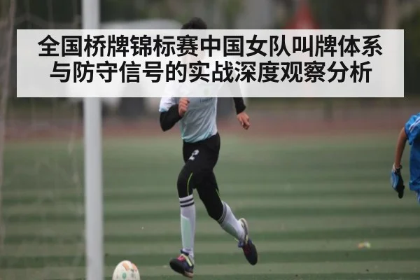 全国桥牌锦标赛中国女队叫牌体系与防守信号的实战深度观察分析（HTH sports）