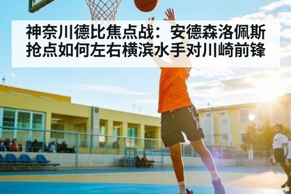 神奈川德比焦点战：安德森洛佩斯抢点如何左右横滨水手对川崎前锋（HTH sports）